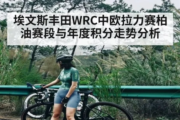 埃文斯丰田WRC中欧拉力赛柏油赛段与年度积分走势分析