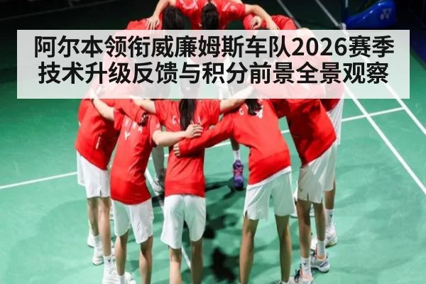 阿尔本领衔威廉姆斯车队2026赛季技术升级反馈与积分前景全景观察