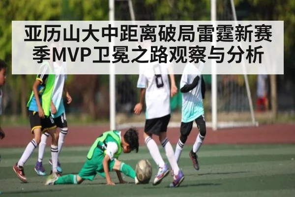 亚历山大中距离破局雷霆新赛季MVP卫冕之路观察与分析